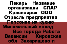 Пекарь › Название организации ­ СПАР-Красноярск, ООО › Отрасль предприятия ­ Персонал на кухню › Минимальный оклад ­ 18 000 - Все города Работа » Вакансии   . Кировская обл.,Захарищево п.